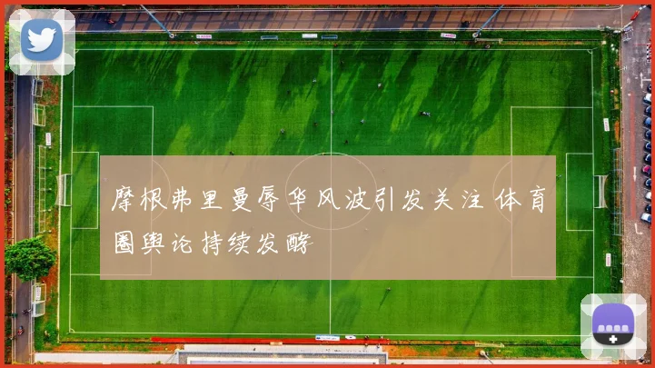 摩根弗里曼辱华风波引发关注 体育圈舆论持续发酵