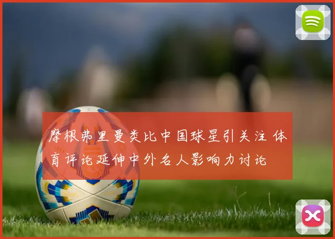 摩根弗里曼类比中国球星引关注 体育评论延伸中外名人影响力讨论